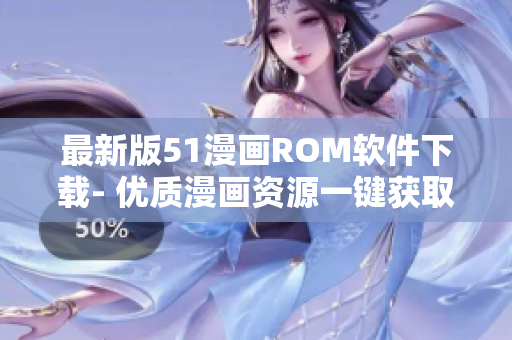 最新版51漫画ROM软件下载- 优质漫画资源一键获取