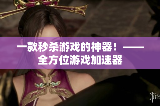 一款秒杀游戏的神器！——全方位游戏加速器
