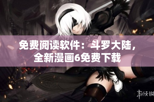 免费阅读软件：斗罗大陆，全新漫画6免费下载