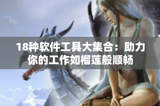 18种软件工具大集合：助力你的工作如榴莲般顺畅