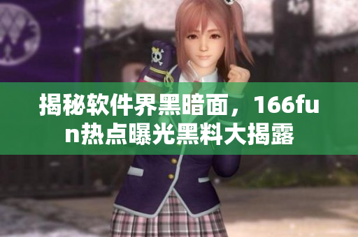 揭秘软件界黑暗面，166fun热点曝光黑料大揭露