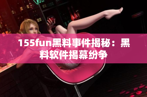 155fun黑料事件揭秘：黑料软件揭幕纷争
