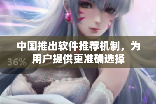 中国推出软件推荐机制，为用户提供更准确选择