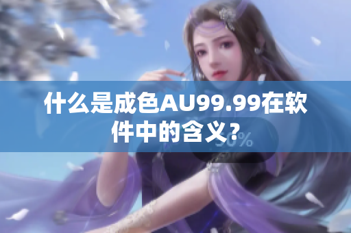 什么是成色AU99.99在软件中的含义？