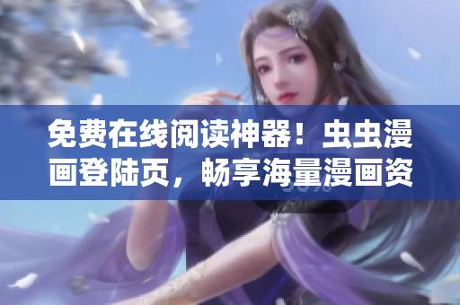 免费在线阅读神器！虫虫漫画登陆页，畅享海量漫画资源
