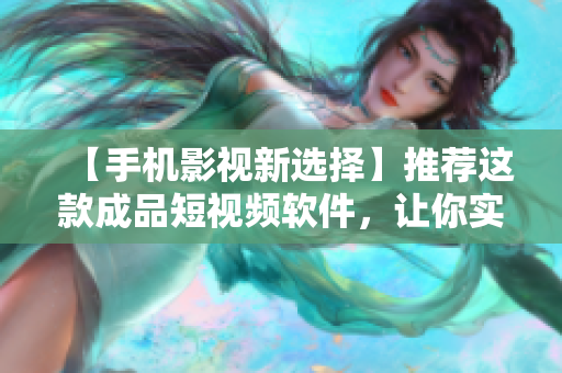 【手机影视新选择】推荐这款成品短视频软件，让你实现“观影即享赚”
