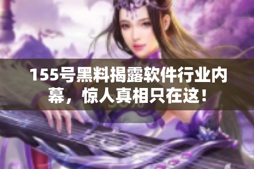 155号黑料揭露软件行业内幕，惊人真相只在这！