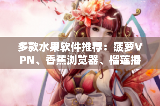 多款水果软件推荐：菠萝VPN、香蕉浏览器、榴莲播放器等