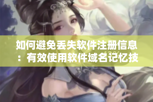 如何避免丢失软件注册信息：有效使用软件域名记忆技巧