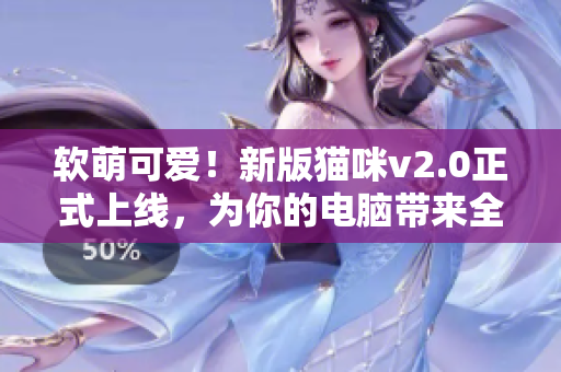 软萌可爱！新版猫咪v2.0正式上线，为你的电脑带来全新体验