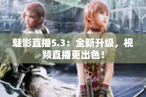 魅影直播5.3：全新升级，视频直播更出色！