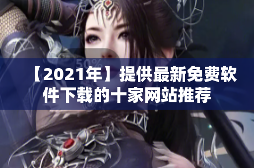 【2021年】提供最新免费软件下载的十家网站推荐