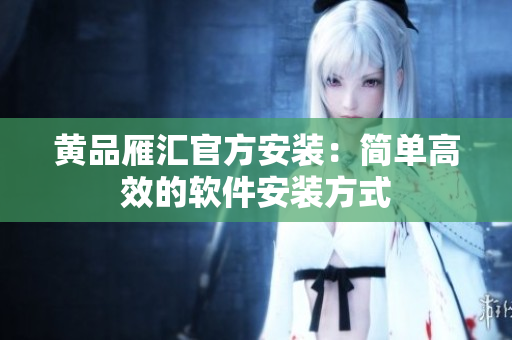 黄品雁汇官方安装：简单高效的软件安装方式