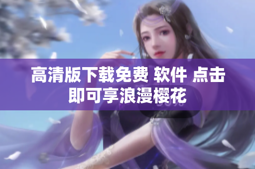 高清版下载免费 软件 点击即可享浪漫樱花