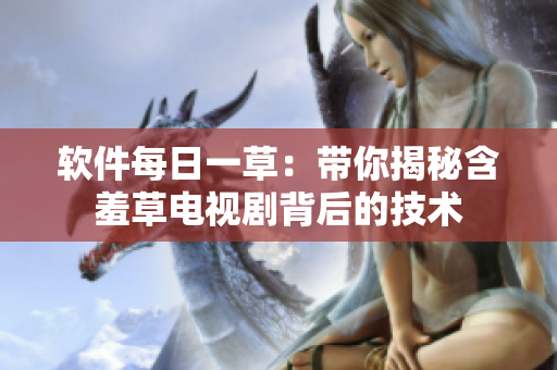 软件每日一草：带你揭秘含羞草电视剧背后的技术