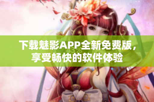 下载魅影APP全新免费版，享受畅快的软件体验