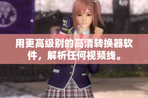 用更高级别的高清转换器软件，解析任何视频线。