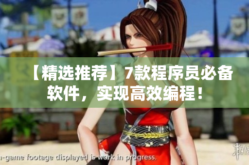 【精选推荐】7款程序员必备软件，实现高效编程！