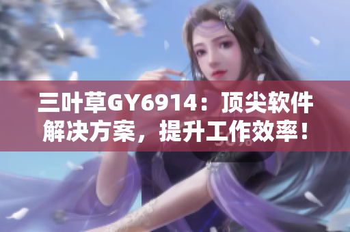 三叶草GY6914：顶尖软件解决方案，提升工作效率！