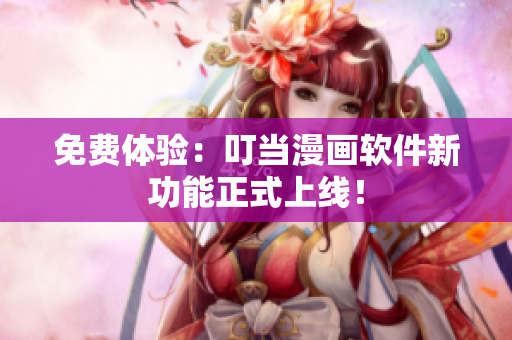 免费体验：叮当漫画软件新功能正式上线！