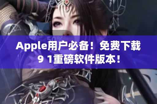 Apple用户必备！免费下载9 1重磅软件版本！