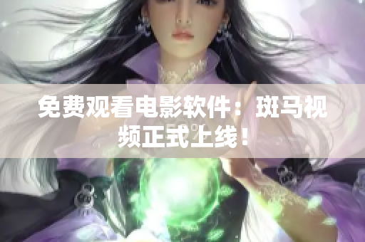 免费观看电影软件：斑马视频正式上线！
