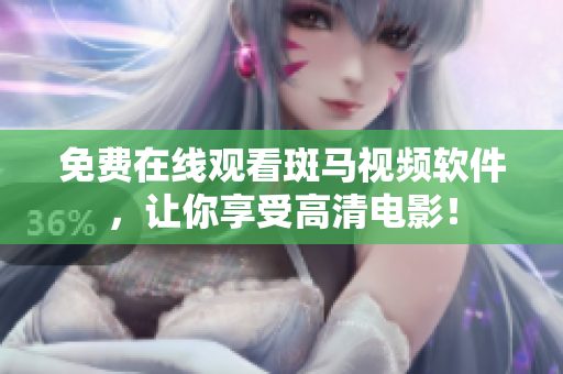 免费在线观看斑马视频软件，让你享受高清电影！
