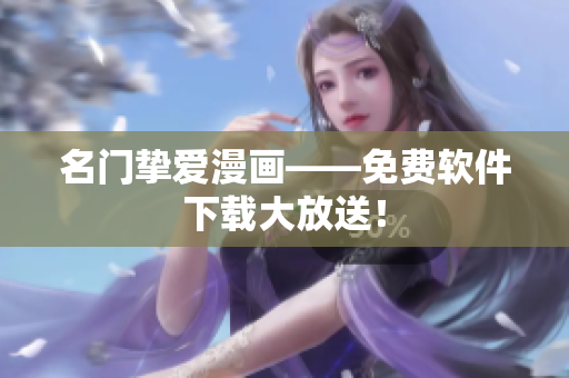 名门挚爱漫画——免费软件下载大放送！