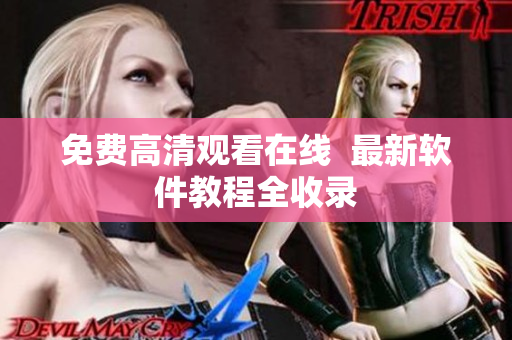 免费高清观看在线  最新软件教程全收录