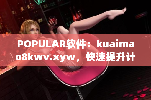 POPULAR软件：kuaimao8kwv.xyw，快速提升计算机速度