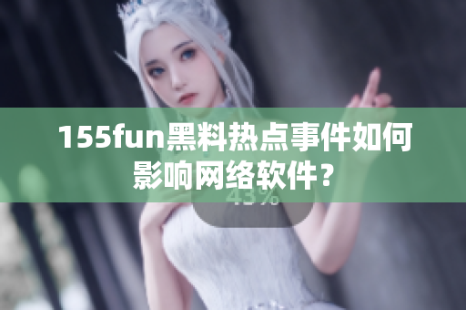 155fun黑料热点事件如何影响网络软件？
