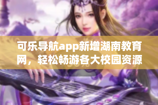 可乐导航app新增湖南教育网，轻松畅游各大校园资源