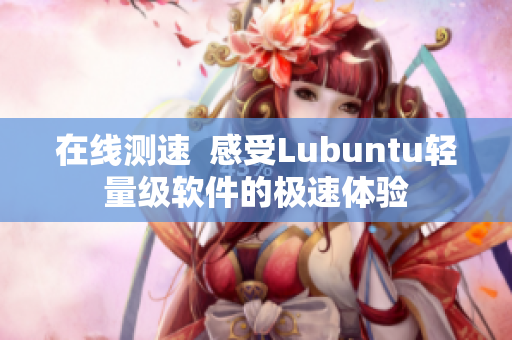 在线测速  感受Lubuntu轻量级软件的极速体验
