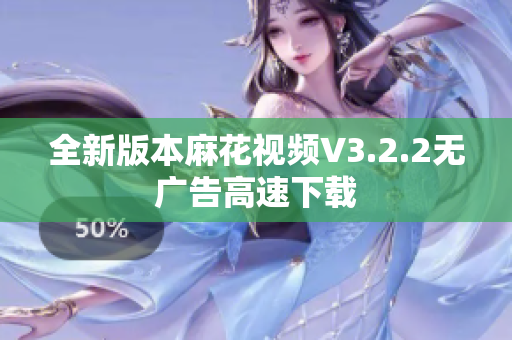 全新版本麻花视频V3.2.2无广告高速下载
