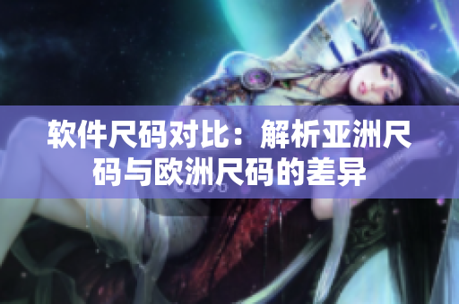 软件尺码对比：解析亚洲尺码与欧洲尺码的差异