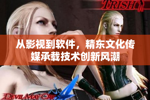 从影视到软件，精东文化传媒承载技术创新风潮