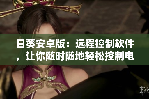 日葵安卓版：远程控制软件，让你随时随地轻松控制电脑