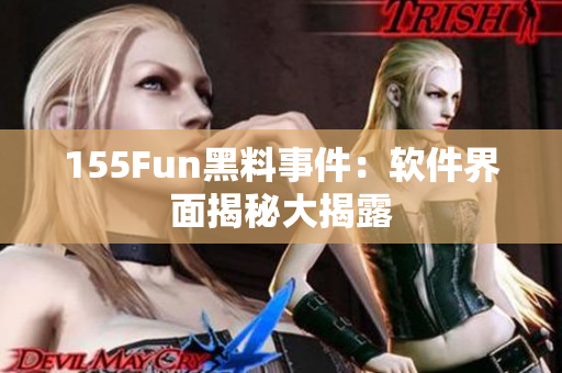 155Fun黑料事件：软件界面揭秘大揭露