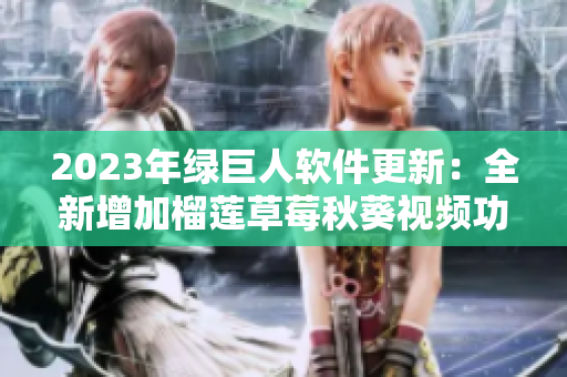 2023年绿巨人软件更新：全新增加榴莲草莓秋葵视频功能