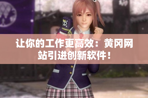 让你的工作更高效：黄冈网站引进创新软件！