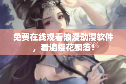 免费在线观看浪漫动漫软件，看遍樱花飘落！