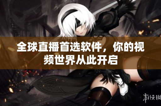 全球直播首选软件，你的视频世界从此开启