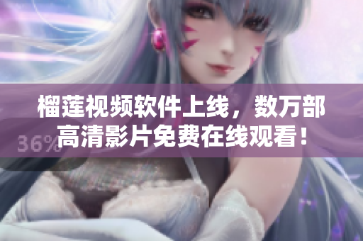 榴莲视频软件上线，数万部高清影片免费在线观看！