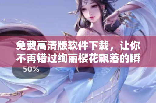 免费高清版软件下载，让你不再错过绚丽樱花飘落的瞬间