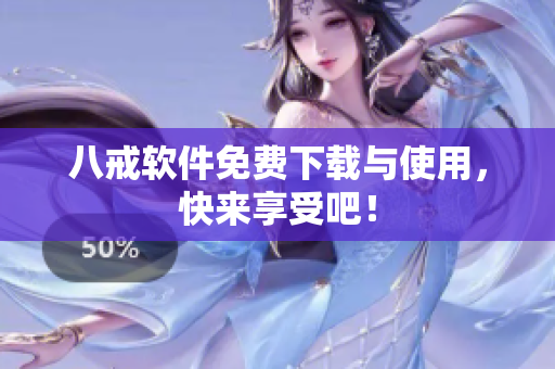 八戒软件免费下载与使用，快来享受吧！