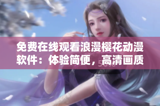 免费在线观看浪漫樱花动漫软件：体验简便，高清画质