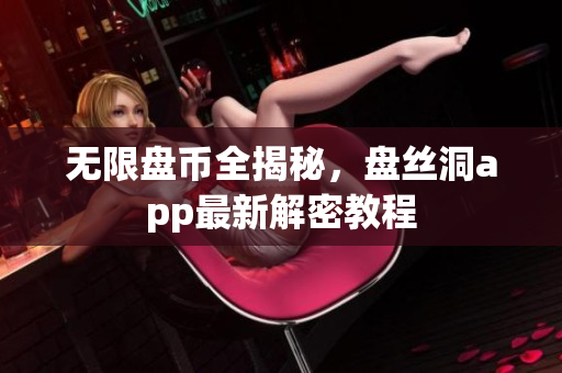 无限盘币全揭秘，盘丝洞app最新解密教程