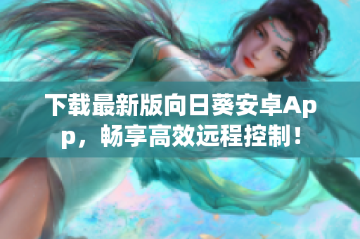 下载最新版向日葵安卓App，畅享高效远程控制！