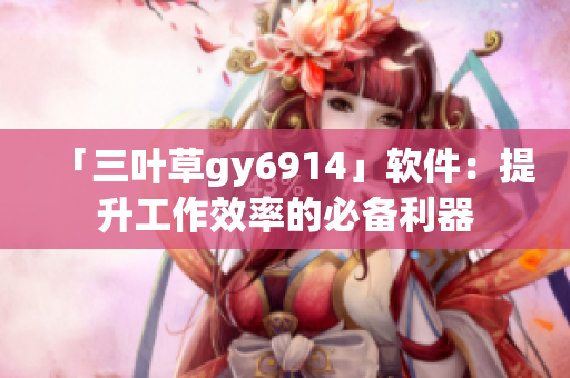 「三叶草gy6914」软件：提升工作效率的必备利器