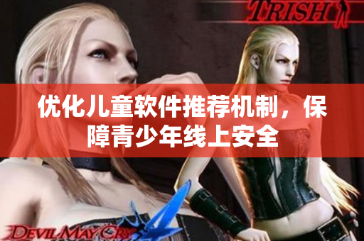 优化儿童软件推荐机制，保障青少年线上安全